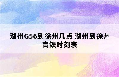 湖州G56到徐州几点 湖州到徐州高铁时刻表